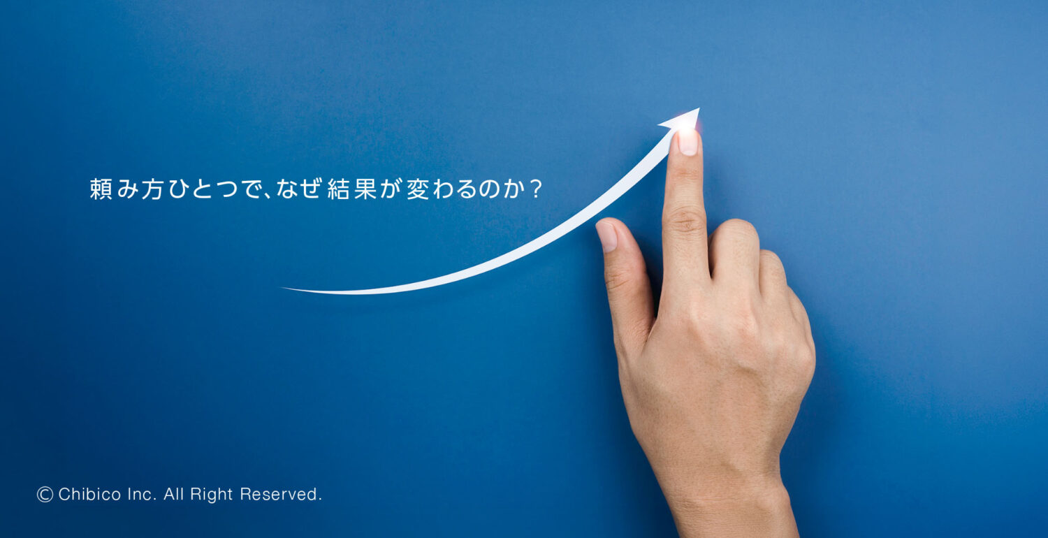 頼み方ひとつで、なぜ結果が変わるのか？